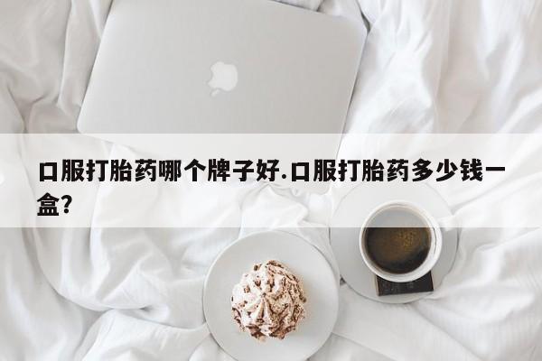 米非司酮私人微信号口服打胎药哪个牌子好.口服打胎药多少钱一盒？