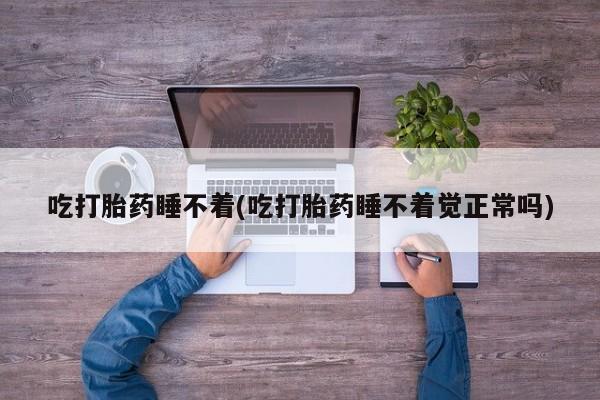 米非司酮私人微信号吃打胎药睡不着(吃打胎药睡不着觉正常吗)