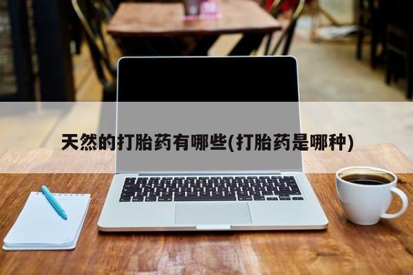 米非司酮私人微信号天然的打胎药有哪些(打胎药是哪种)
