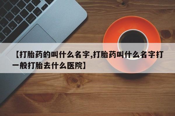 米非司酮私人微信号【打胎药的叫什么名字,打胎药叫什么名字打一般打胎去什么医院】