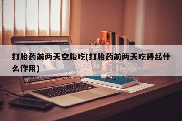 米非司酮私人微信号打胎药前两天空腹吃(打胎药前两天吃得起什么作用)