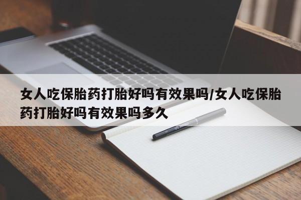 米非司酮私人微信号女人吃保胎药打胎好吗有效果吗/女人吃保胎药打胎好吗有效果吗多久