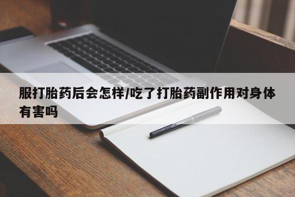 米非司酮私人微信号服打胎药后会怎样/吃了打胎药副作用对身体有害吗