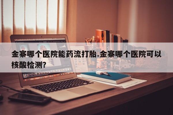 米非司酮私人微信号金寨哪个医院能药流打胎.金寨哪个医院可以核酸检测？