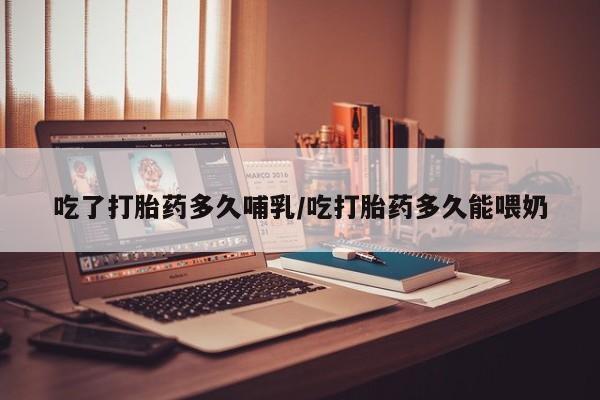 米非司酮私人微信号吃了打胎药多久哺乳/吃打胎药多久能喂奶