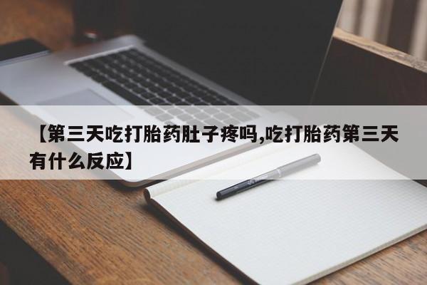 米非司酮私人微信号【第三天吃打胎药肚子疼吗,吃打胎药第三天有什么反应】