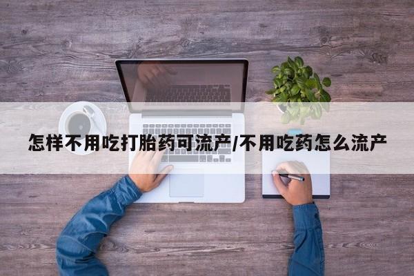 米非司酮私人微信号怎样不用吃打胎药可流产/不用吃药怎么流产