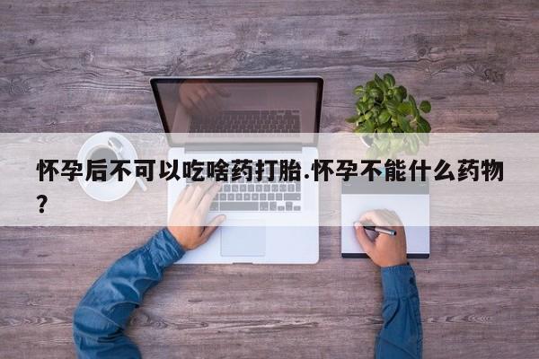 米非司酮私人微信号怀孕后不可以吃啥药打胎.怀孕不能什么药物？