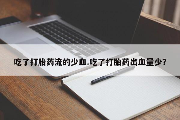 米非司酮私人微信号吃了打胎药流的少血.吃了打胎药出血量少？
