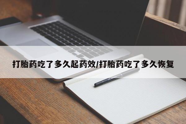 米非司酮私人微信号打胎药吃了多久起药效/打胎药吃了多久恢复