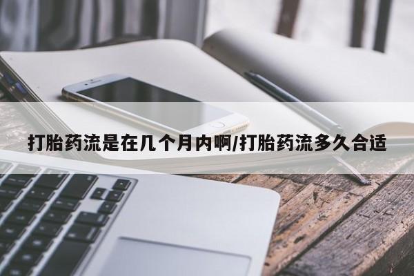 米非司酮私人微信号打胎药流是在几个月内啊/打胎药流多久合适