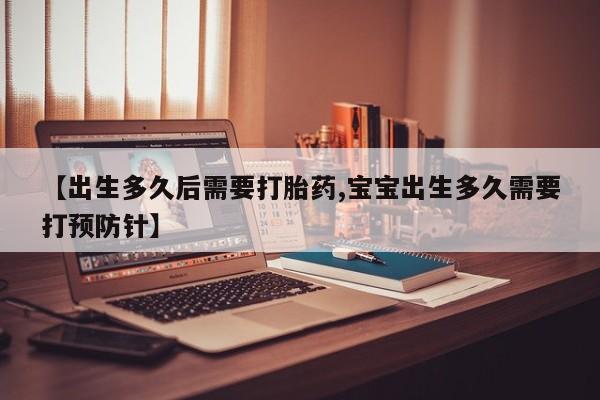 米非司酮私人微信号【出生多久后需要打胎药,宝宝出生多久需要打预防针】