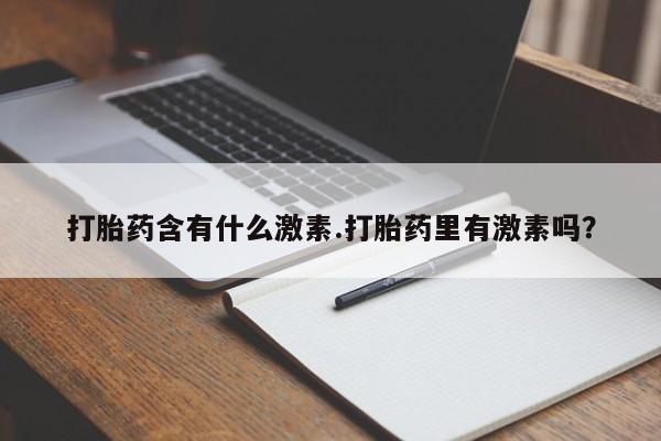 米非司酮私人微信号打胎药含有什么激素.打胎药里有激素吗？