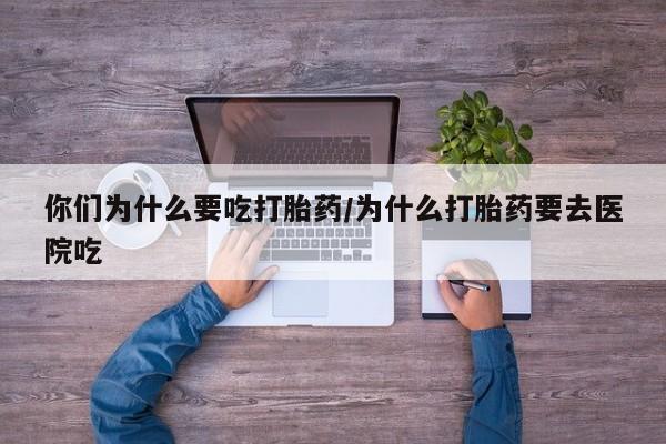 米非司酮私人微信号你们为什么要吃打胎药/为什么打胎药要去医院吃