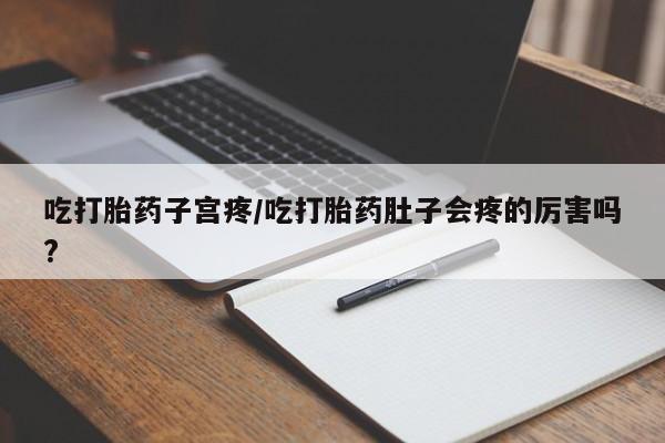 米非司酮私人微信号吃打胎药子宫疼/吃打胎药肚子会疼的厉害吗?