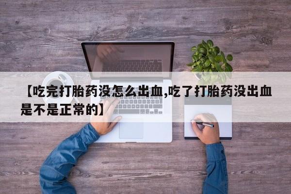 米非司酮私人微信号【吃完打胎药没怎么出血,吃了打胎药没出血是不是正常的】