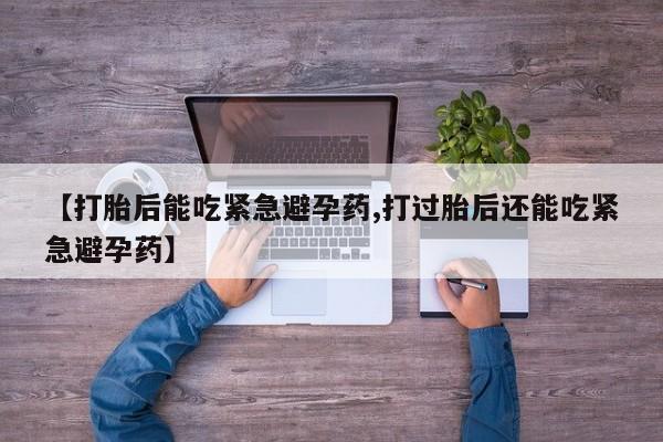 米非司酮私人微信号【打胎后能吃紧急避孕药,打过胎后还能吃紧急避孕药】