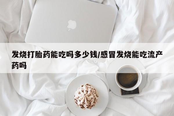 米非司酮私人微信号发烧打胎药能吃吗多少钱/感冒发烧能吃流产药吗