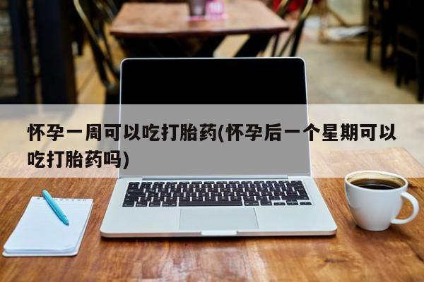 米非司酮私人微信号怀孕一周可以吃打胎药(怀孕后一个星期可以吃打胎药吗)