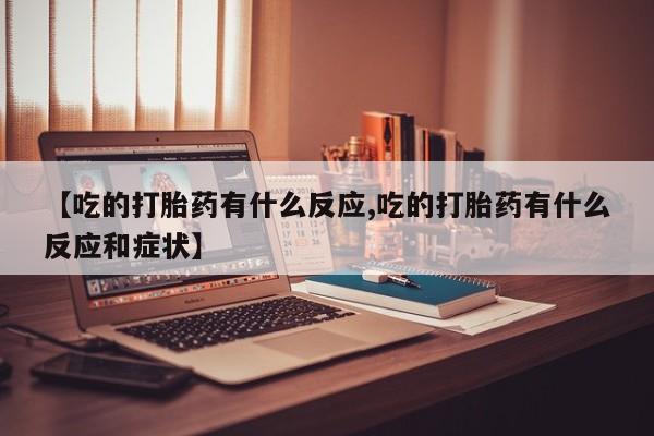 米非司酮私人微信号【吃的打胎药有什么反应,吃的打胎药有什么反应和症状】