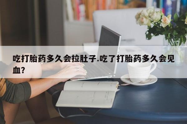 米非司酮私人微信号吃打胎药多久会拉肚子.吃了打胎药多久会见血？