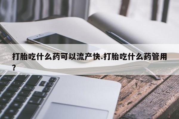 米非司酮私人微信号打胎吃什么药可以流产快.打胎吃什么药管用？