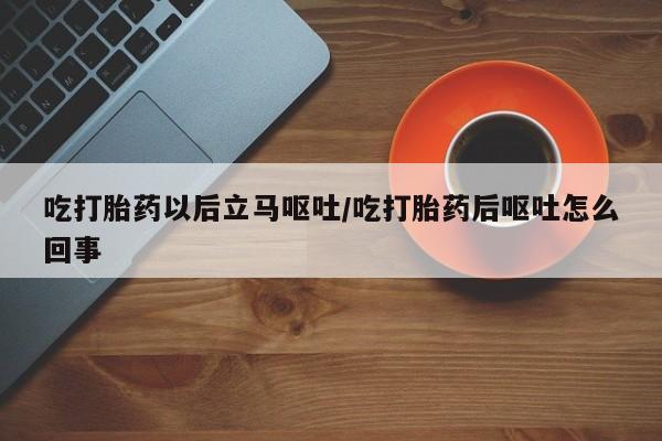 米非司酮私人微信号吃打胎药以后立马呕吐/吃打胎药后呕吐怎么回事