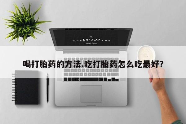 米非司酮私人微信号喝打胎药的方法.吃打胎药怎么吃最好？