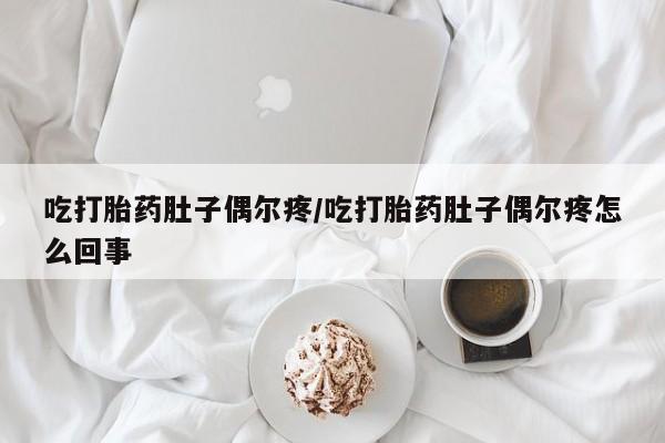 米非司酮私人微信号吃打胎药肚子偶尔疼/吃打胎药肚子偶尔疼怎么回事