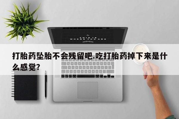 米非司酮私人微信号打胎药坠胎不会残留吧.吃打胎药掉下来是什么感觉？