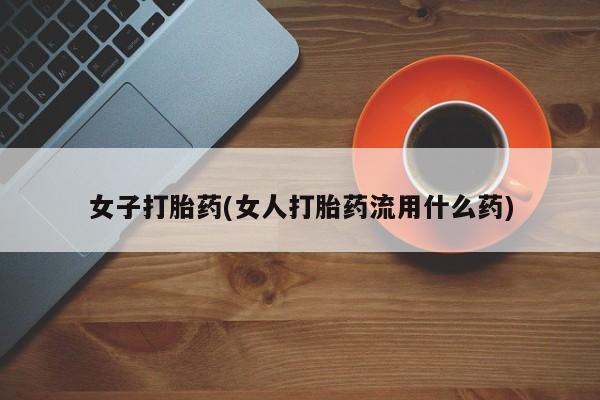 米非司酮私人微信号女子打胎药(女人打胎药流用什么药)