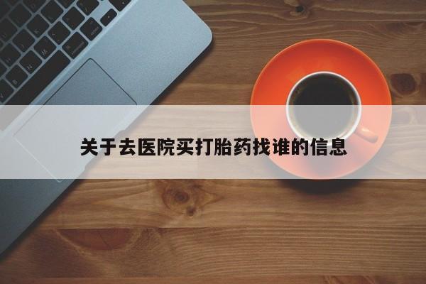 米非司酮私人微信号关于去医院买打胎药找谁的信息