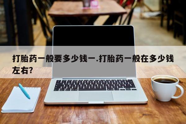 米非司酮私人微信号打胎药一般要多少钱一.打胎药一般在多少钱左右？
