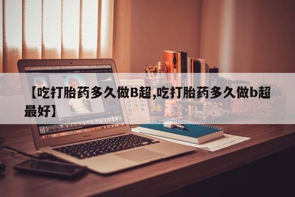 米非司酮私人微信号【吃打胎药多久做B超,吃打胎药多久做b超最好】
