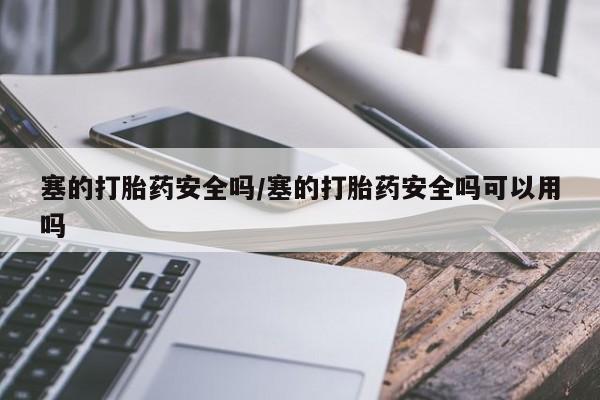 米非司酮私人微信号塞的打胎药安全吗/塞的打胎药安全吗可以用吗
