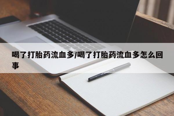 米非司酮私人微信号喝了打胎药流血多/喝了打胎药流血多怎么回事
