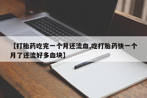 米非司酮私人微信号【打胎药吃完一个月还流血,吃打胎药快一个月了还流好多血块】