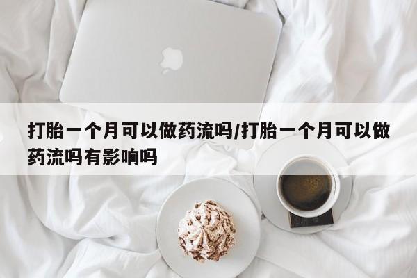米非司酮私人微信号打胎一个月可以做药流吗/打胎一个月可以做药流吗有影响吗