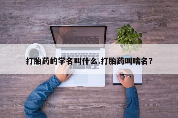 米非司酮私人微信号打胎药的学名叫什么.打胎药叫啥名？