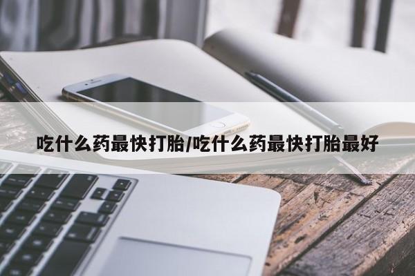 米非司酮私人微信号吃什么药最快打胎/吃什么药最快打胎最好