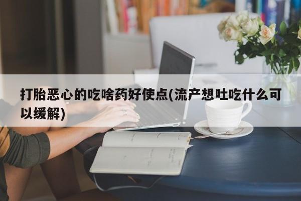 米非司酮私人微信号打胎恶心的吃啥药好使点(流产想吐吃什么可以缓解)
