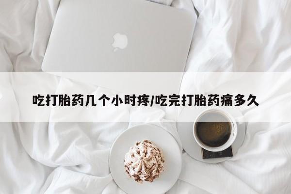 米非司酮私人微信号吃打胎药几个小时疼/吃完打胎药痛多久