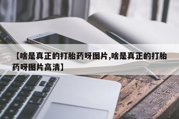 米非司酮私人微信号【啥是真正的打胎药呀图片,啥是真正的打胎药呀图片高清】